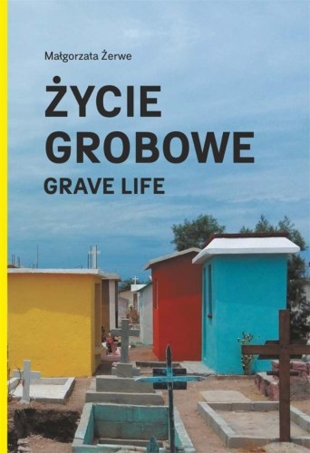 Życie grobowe. Grave Life, Małgorzata Żerwe