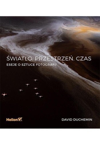 Światło. Przestrzeń Czas Eseje o sztuce fotografii