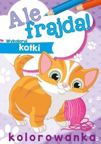 Ale frajda! Wykoloruj kotki, praca zbiorowa