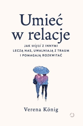 Umieć w relacje. Jak więzi z innymi leczą nas...