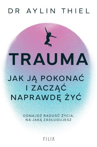 Trauma. Jak ją pokonać i zacząć naprawdę żyć