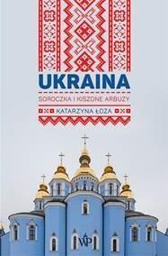 Ukraina. Soroczka i kiszone arbuzy, Katarzyna Łoza