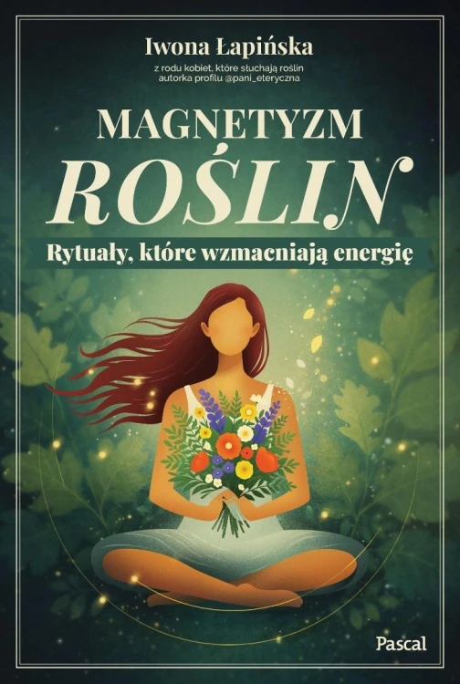 Magnetyzm roślin. Rytuały, które wzmacniają...