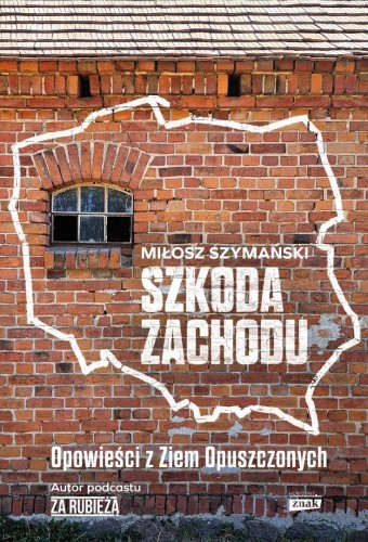 Szkoda Zachodu. Opowieści z Ziem Opuszczonych