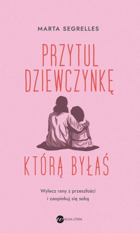 Przytul dziewczynkę, którą byłaś, Marta Segrelles