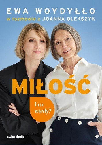 Miłość. I co wtedy?, Ewa Woydyłło, Joanna Olekszyk