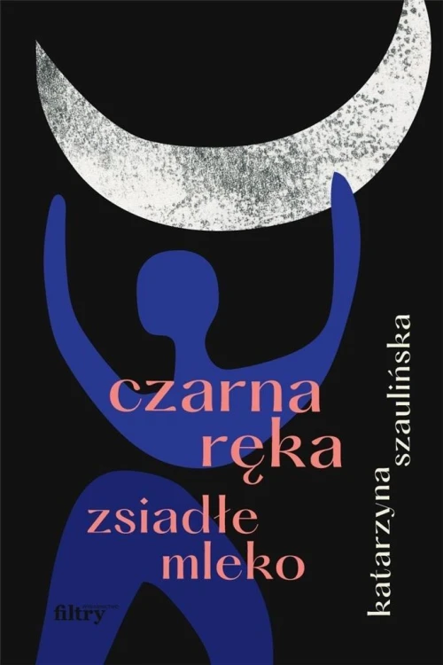 Czarna ręka, zsiadłe mleko, Katarzyna Szaulińska
